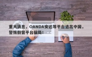 重大消息，OANDA安达等平台退出中国，警惕假冒平台骗局！