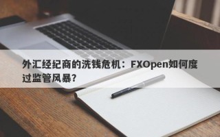 外汇经纪商的洗钱危机：FXOpen如何度过监管风暴？