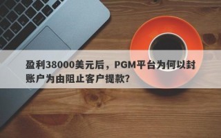 盈利38000美元后，PGM平台为何以封账户为由阻止客户提款？