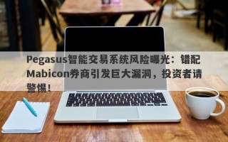 Pegasus智能交易系统风险曝光：错配Mabicon券商引发巨大漏洞，投资者请警惕！