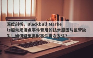 深度剖析，Blackbull Markets超常规滑点事件背后的技术原因与监管缺失！如何避免类似事件再次发生？