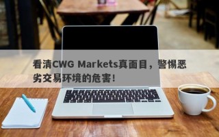 看清CWG Markets真面目，警惕恶劣交易环境的危害！