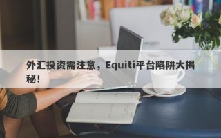 外汇投资需注意，Equiti平台陷阱大揭秘！