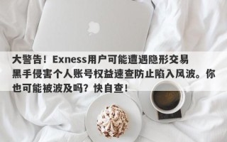 大警告！Exness用户可能遭遇隐形交易黑手侵害个人账号权益速查防止陷入风波。你也可能被波及吗？快自查！