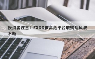 投资者注意！FXDD被高危平台收购后风波不断