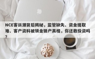 NCE客诉潮背后揭秘，监管缺失、资金提取难、客户资料被锁金销户真相，你还敢投资吗？