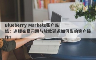 Blueberry Markets账户冻结：违规交易问题与放款延迟如何影响客户操作？