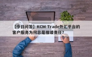 【今日问答】KCM Trade外汇平台的客户服务为何总是推诿责任？