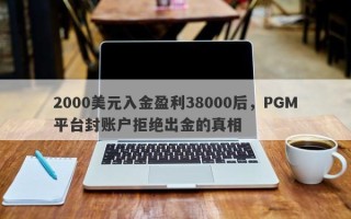 2000美元入金盈利38000后，PGM平台封账户拒绝出金的真相