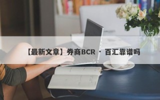 【最新文章】券商BCR · 百汇靠谱吗
