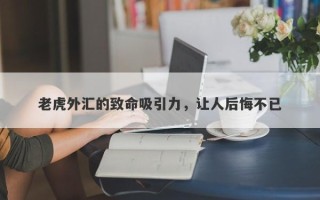 老虎外汇的致命吸引力，让人后悔不已