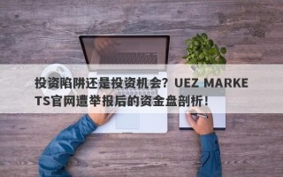 投资陷阱还是投资机会？UEZ MARKETS官网遭举报后的资金盘剖析！