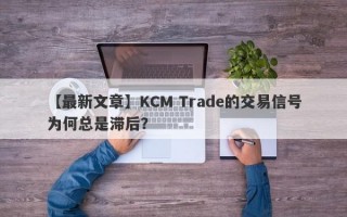 【最新文章】KCM Trade的交易信号为何总是滞后？