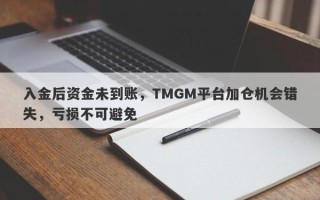 入金后资金未到账，TMGM平台加仓机会错失，亏损不可避免