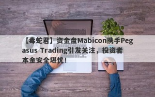 【毒蛇君】资金盘Mabicon携手Pegasus Trading引发关注，投资者本金安全堪忧！