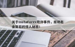 关于InstaForex欺诈事件，拒绝出金背后的惊人秘密！