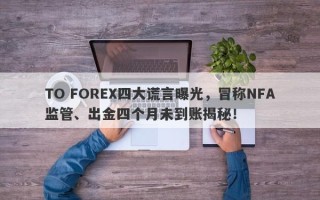 TO FOREX四大谎言曝光，冒称NFA监管、出金四个月未到账揭秘！