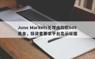 Juno Markets无理由扣款609美金，投资者要求平台出示证据