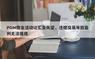 PGM赠金活动让汇友失望，违规交易导致盈利无法提现