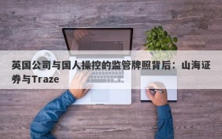 英国公司与国人操控的监管牌照背后：山海证券与Traze