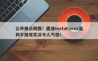 公开展示揭露！遭遇InstaForex盈利不提现实况令人气愤！