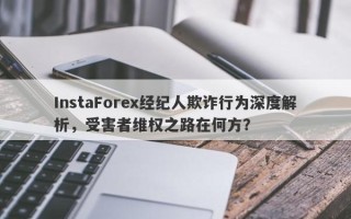 InstaForex经纪人欺诈行为深度解析，受害者维权之路在何方？