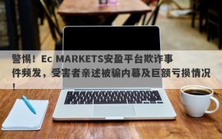 警惕！Ec MARKETS安盈平台欺诈事件频发，受害者亲述被骗内幕及巨额亏损情况！