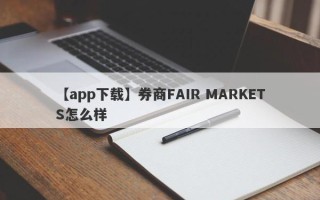 【app下载】券商FAIR MARKETS怎么样
