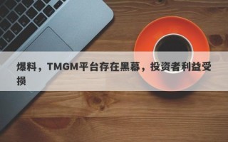 爆料，TMGM平台存在黑幕，投资者利益受损