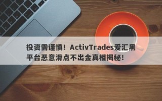 投资需谨慎！ActivTrades爱汇黑平台恶意滑点不出金真相揭秘！