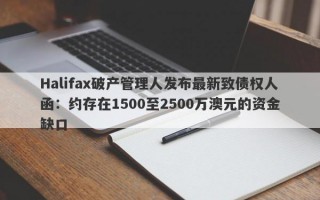 Halifax破产管理人发布最新致债权人函：约存在1500至2500万澳元的资金缺口