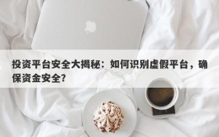 投资平台安全大揭秘：如何识别虚假平台，确保资金安全？