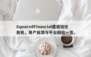 SquaredFinancial遭遇信任危机，用户反馈与平台回应一览。