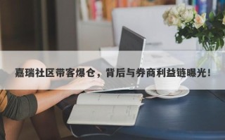 嘉瑞社区带客爆仓，背后与券商利益链曝光！