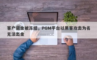 客户资金被冻结，PGM平台以黑客攻击为名无法出金