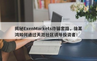 揭秘ExenMarkets诈骗套路，徐某鸿如何通过天涯社区诱导投资者！