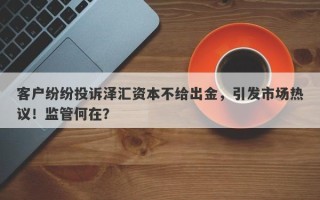 客户纷纷投诉泽汇资本不给出金，引发市场热议！监管何在？