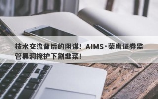 技术交流背后的阴谋！AIMS·荣鹰证券监管黑洞掩护下割韭菜！