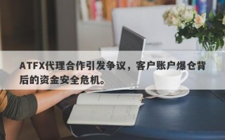 ATFX代理合作引发争议，客户账户爆仓背后的资金安全危机。