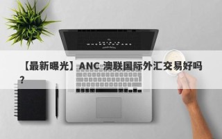 【最新曝光】ANC 澳联国际外汇交易好吗？
