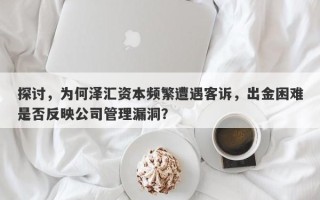 探讨，为何泽汇资本频繁遭遇客诉，出金困难是否反映公司管理漏洞？