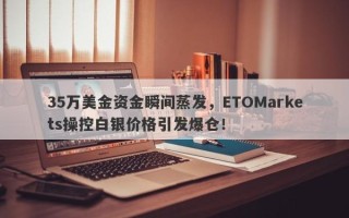 35万美金资金瞬间蒸发，ETOMarkets操控白银价格引发爆仓！