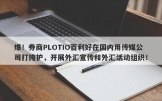 爆！券商PLOTIO百利好在国内用传媒公司打掩护，开展外汇宣传和外汇活动组织！