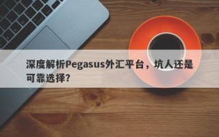 深度解析Pegasus外汇平台，坑人还是可靠选择？