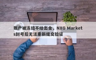 账户被冻结不给出金，NXG Markets封号后无法重新提交验证