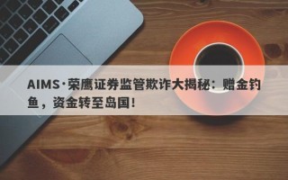 AIMS·荣鹰证券监管欺诈大揭秘：赠金钓鱼，资金转至岛国！