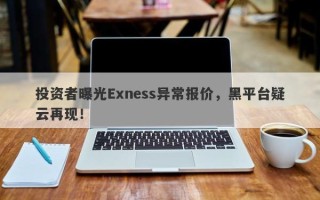 投资者曝光Exness异常报价，黑平台疑云再现！