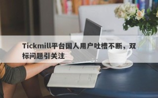 Tickmill平台国人用户吐槽不断，双标问题引关注