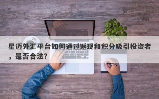 星迈外汇平台如何通过返现和积分吸引投资者，是否合法？