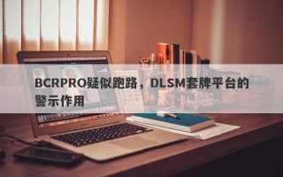 BCRPRO疑似跑路，DLSM套牌平台的警示作用